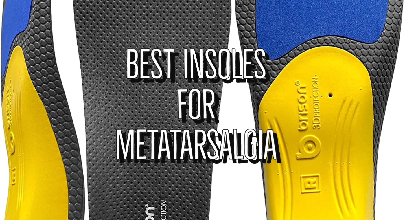 Best Insoles For Metatarsalgia Problems